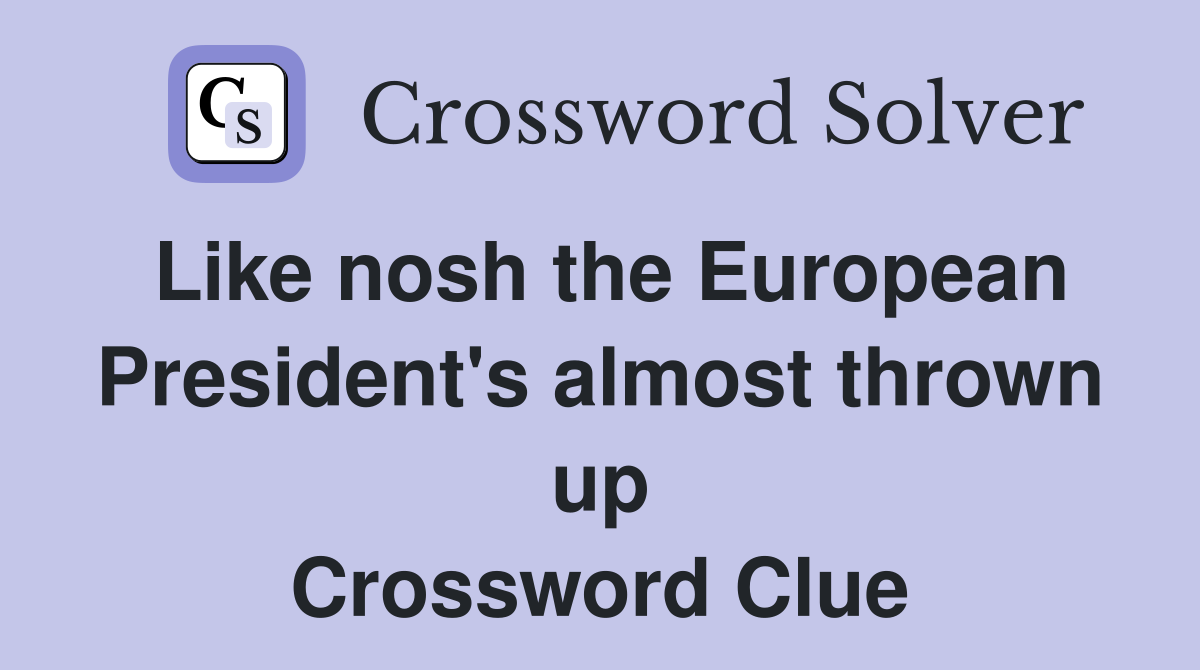 Like nosh the European President's almost thrown up Crossword Clue